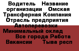 Водитель › Название организации ­ Омская Трансферная Компания › Отрасль предприятия ­ Автоперевозки › Минимальный оклад ­ 23 000 - Все города Работа » Вакансии   . Тыва респ.